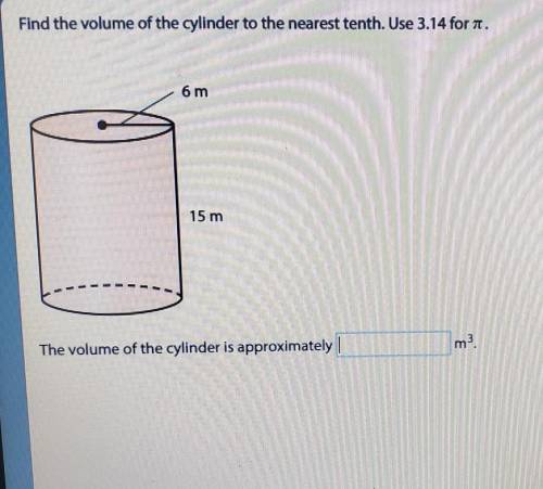 Find the volume of the cylinder to the nearest tenth. Use 3.14 for it.6 m15 mm33The volume of the cy