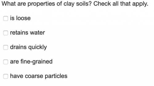 What are properties of clay soils ? Check all that apply