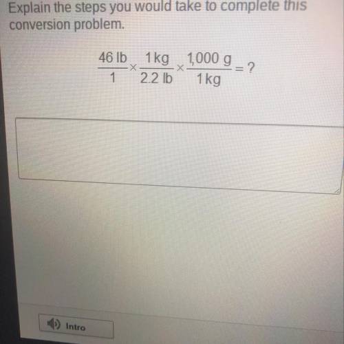 Explain the steps you would take to complete this conversion problem. 46 lb 1. Х 1kg 2.2 lb х 1,000
