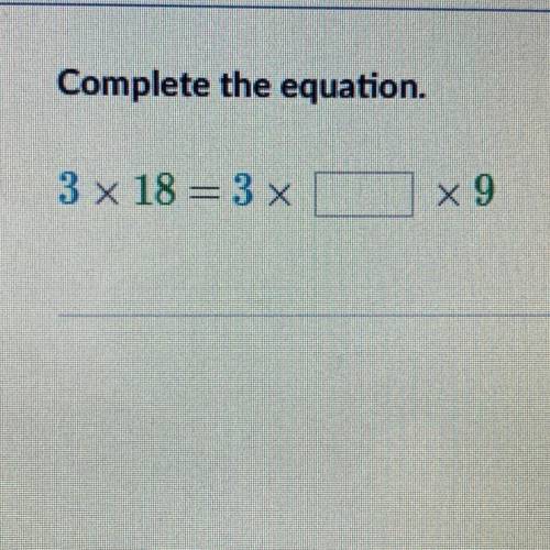 Complete the equation 3 x 18 = 3 x ____ x 9 Need answer ASAP