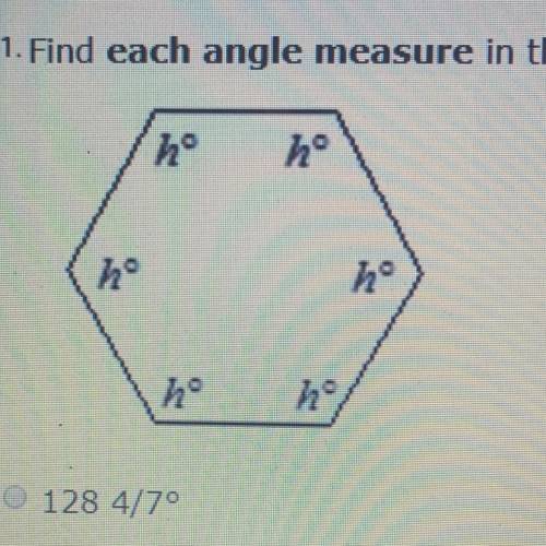 Pls help! will give brainlist! find each angle measure in the regular polygon a. 128 4/7° b. 108° c.