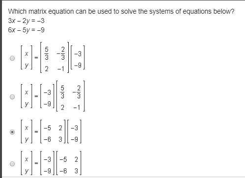 Which matrix equation can be used to solve the systems of equations below? 3x - 2y = -3 6x - 5y = -