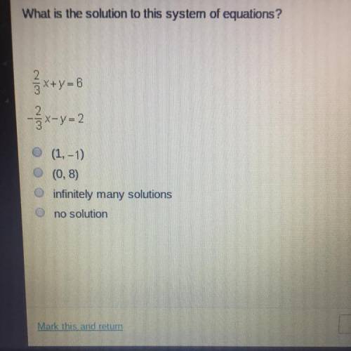 What is the solution to this system of equations? 2/3x+y=6 -2/3x-y=2 A. (1, -1)  B. (0,8) C. infini
