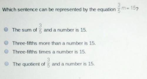 Which sentence can ve represented by the equation 3/5m=15 need help please BRAINLIEST marked if rig