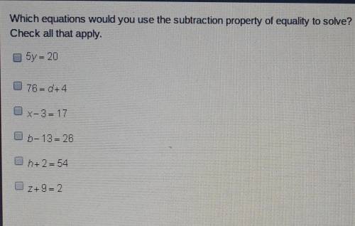 Which equations would you use the subtraction property of equality to solve? check all thap apply