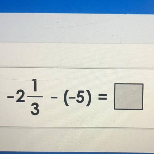 What is the answer to. -2 1/3 - (-5)