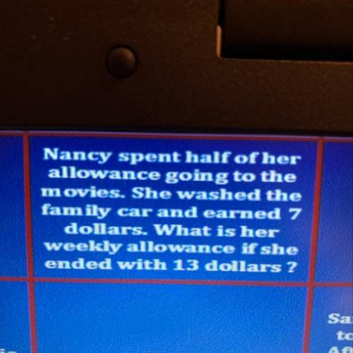 Nancy spent half of her allowance going to the movies. she washed the family car and earned 7 dolla