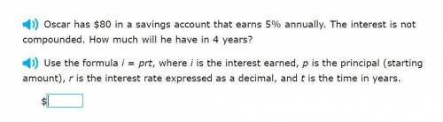 Correct answers only please! Oscar has $80 in a savings account that earns 5% annually. The interes