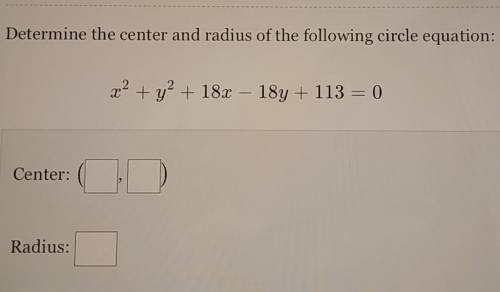 Determine the center and radius of the following circle equation:x2 + y2 + 18x - 18y + 113 = 0