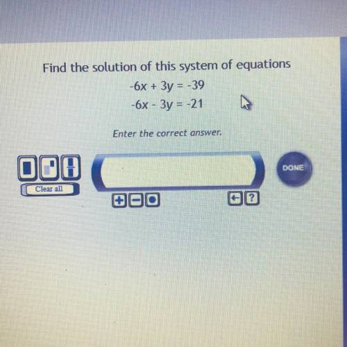Find the solution of this system of equations -6x + 3y = -39 -6x - 3y = 21 Enter the correct answer