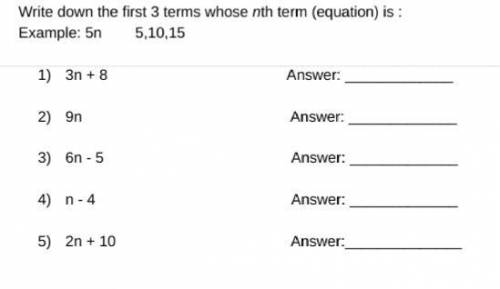 PLEASE HELP! Write down the first 3 terms whose nth term (equation) is : Example: 5n 5,10,15