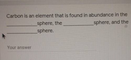 5pts!!! please answer Carbon is an element that is found in abundance in thesphere, thesphere, and