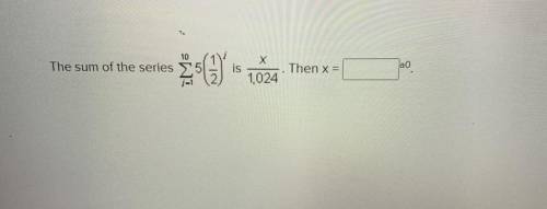 The sum of the series Ma is Then x= ao 1,024