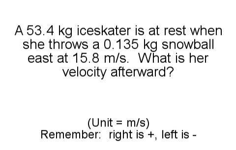 A 53.4 kg ice skater is at rest when she throws a 0.135 kg snowball east at 15.8 m/s. What is her v