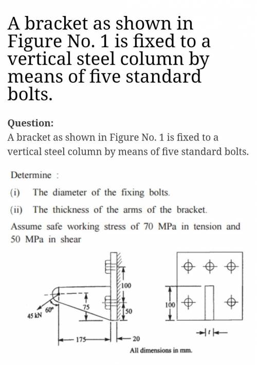 A bracket is fixed to a vertical steel column by means of five standard bolts.Determine : (a) The d