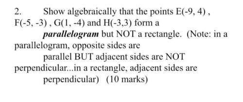 Show algebraically that the points E(-9,4) F(-5,-3) G(1,-3) and H(-3,3) form a parallelogram but NO