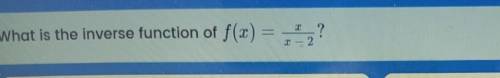What is the inverse function of f(x)= x/x-2?