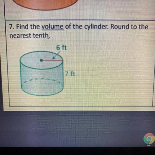 7. Find the volume of the cylinder. Round to the nearest tenth. 6 ft 7 ft