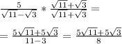 \frac{5}{\sqrt{11} -\sqrt{3} } *\frac{\sqrt{11} +\sqrt{3}}{\sqrt{11} +\sqrt{3}} =\\\\=\frac{5\sqrt{11}+5\sqrt{3}  }{11 - 3} = \frac{5\sqrt{11}+5\sqrt{3}  }{8}
