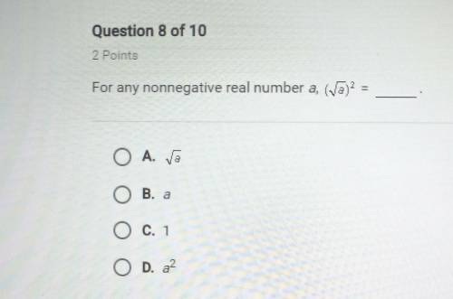 Question 8 of 10

2 PointsFor any nonnegative real number a, (√a)^2 = ____.A. √aВ. аC. 1D. a^2