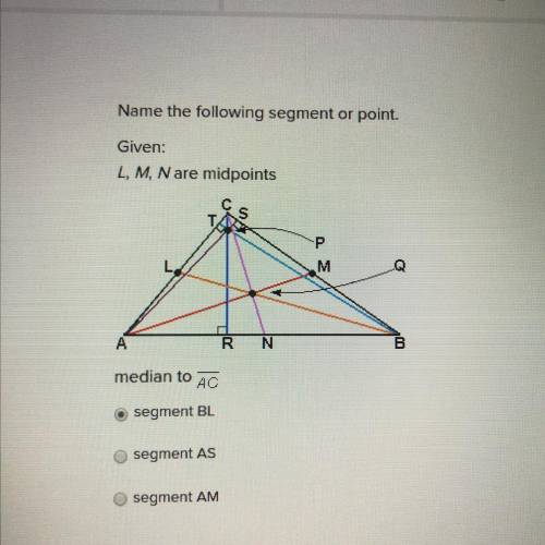 Name the following segment or point.

Given:
L, M, N are midpoints
ole
S
T
P
M
A
RN
B
median to
AC