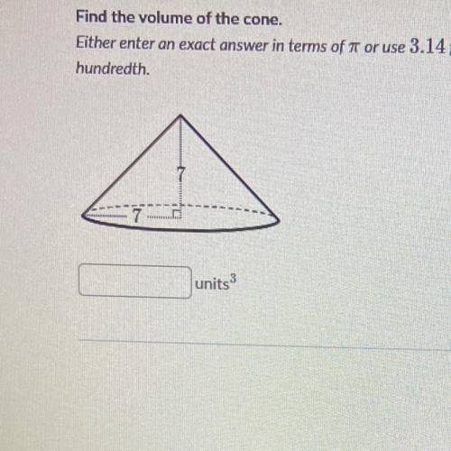 Find the volume of the cone.

Either enter an exact answer in terms of T or use 3.14 for and round