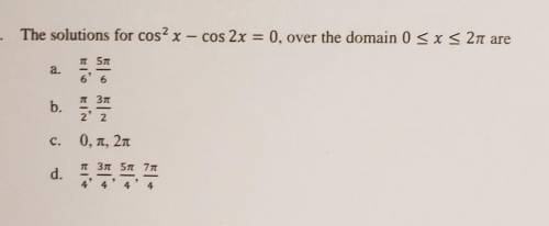 The solutions for cos^2 x - cos 2x =0, over the domain 0 < x < 2π are

a. π/6 & 5π/6b. π