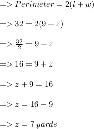 =   Perimeter = 2(l  +  w) \\  \\  =   32 = 2(9  +  z) \\  \\  =    \frac{32}{2}  = 9  + z \\  \\  =   16 = 9 + z \\  \\  =   z + 9 = 16 \\  \\  =   z = 16 - 9 \\  \\  =   z = 7 \: yards