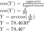 cos(Y)=\frac{opposite}{hypotenuse} \\cos(Y) = \frac{4}{20} \\Y=arccos(\frac{4}{20} )\\Y=78.4630^o\\Y=78.46^o