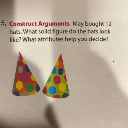 5, Construct Arguments May bought 12

hats. What solid figure do the hats look
like? What attribut