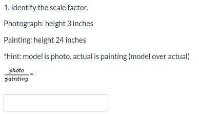 Identify the scale factor.
Photograph: height 3 inches
Painting: height 24 inches