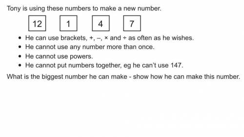 Tony is using these numbers to make a new number: 12, 1, 4, 7.

He can use brackets, +, -, x and t