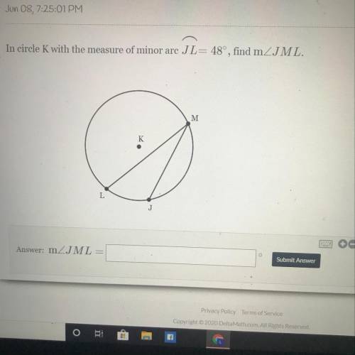 In circle K with the measure of minor arc JL= 48°, find mZJML.

M
L
 mZJML =
Submit Answer