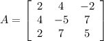 A=\left[\begin{array}{ccc}2&4&-2\\4&-5&7\\2&7&5\end{array}\right]