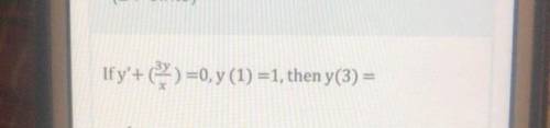 If y’+(3y/x) =0, y (1) =1, then y(3) =
