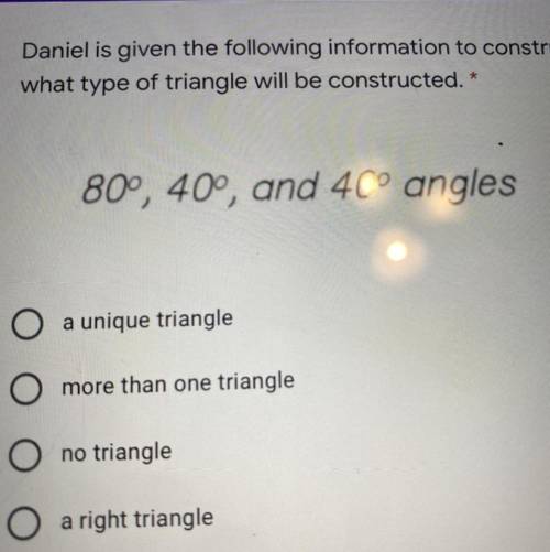 Daniel is given the following information to construct a triangle. Determine

what type of triangl