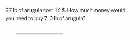 Please help! (:

question above — how much money would you need to buy 7.0 lb of arugula? If 27lb