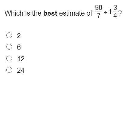 Which is the best estimate of StartFraction 90 over 7 EndFraction divided by 1 and three-fourths? 2