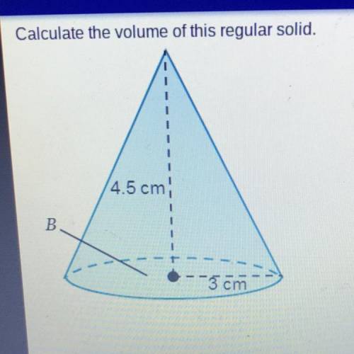 Calculate the volume of this regular solid.

What is the volume of the cone? Round your answer to