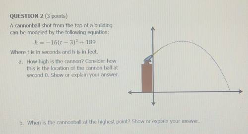 Please help

A cannonball shot from the top of a buildingcan be modeled by the following equation: