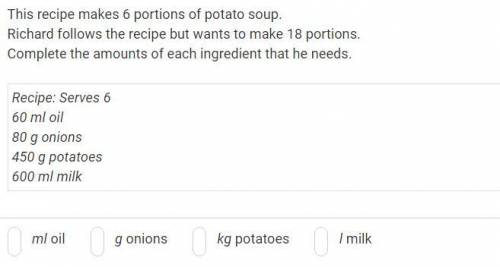 Help^0^

 
This recipe makes 6 portions of potato soup.
Richard follows the recipe but wants to mak