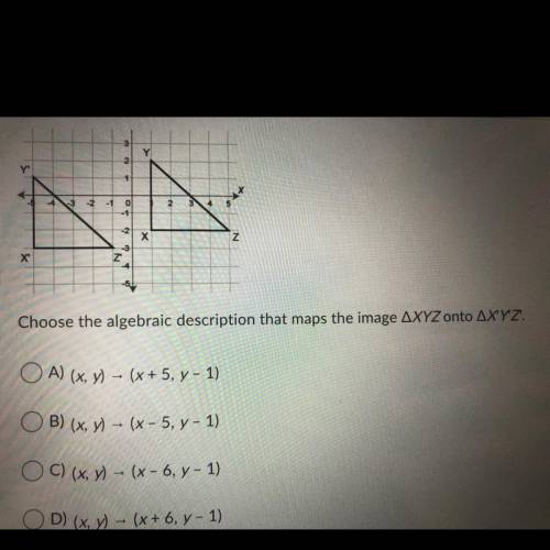Choose the algebraic description that maps the image XYZ onto X’Y’Z’ PLEASE HELP