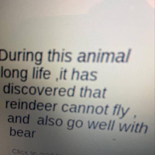 During this animal

long life ,it has
discovered that
reindeer cannot fly
and also go well with
be