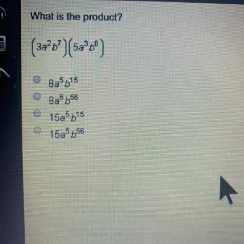What is the product?

(3a^2b^7)(5a^3b^8)
A. 8a^5b^15
B. 8a^6b^56
C. 15a^5b^15
D. 15a^5b^56