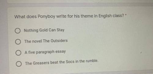 THE OUTSIDERS

What does Ponyboy write for his theme in English class?
A. Nothing Gold can stay
B.