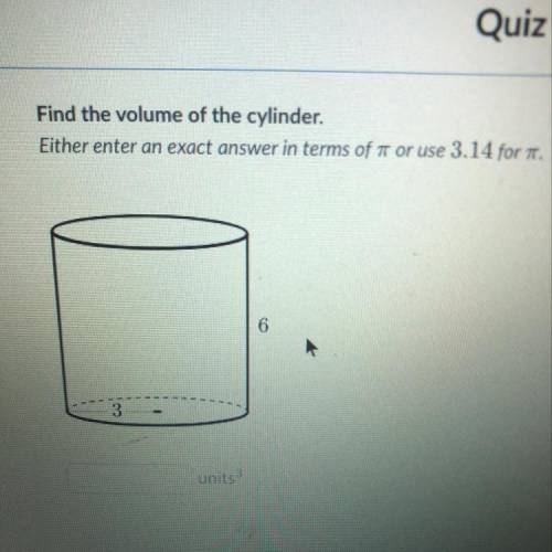 Find the volume of the cylinder Either enter an exact answer in terms of Pi or use 3.14 or Pi