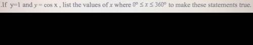 If y = 1 and y = cos x , list the values of x where 0 degrees <= x <= 360 degrees to make the