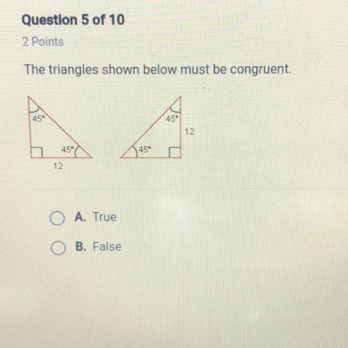 The triangles shown below must be congruent.

45°
45-
12
45°
45°
12
O A. True
B. False