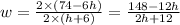 w = \frac{2 \times (74-6h)}{2 \times (h+6)} = \frac{148-12h}{2h+12}