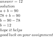 answer =  12\\ solution \\ a + b = 90 \\ 78 + b = 90 \\ b = 90 - 78 \\ b = 12 \\ hope \: it \: helps \\ good \: luck \: on \: your \: assignment